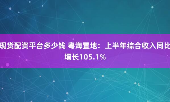 现货配资平台多少钱 粤海置地：上半年综合收入同比增长105.1%