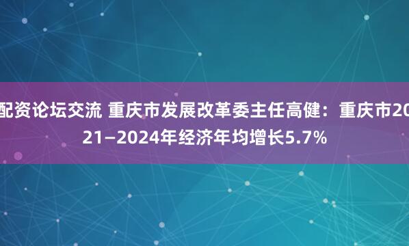 配资论坛交流 重庆市发展改革委主任高健：重庆市2021—2024年经济年均增长5.7%