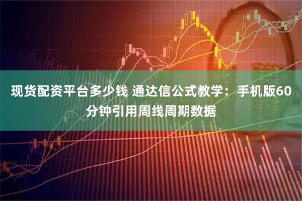 现货配资平台多少钱 通达信公式教学：手机版60分钟引用周线周期数据