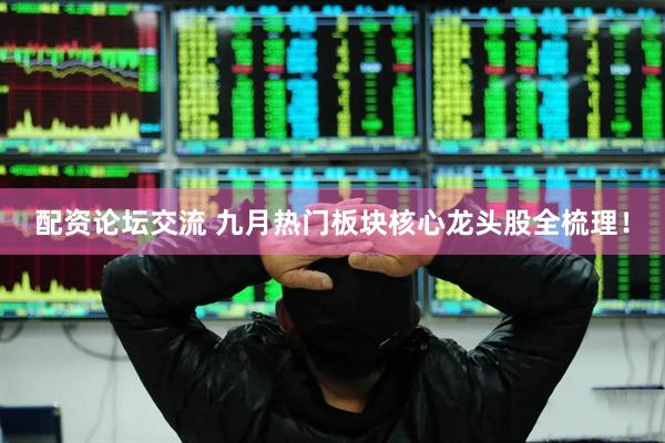 配资论坛交流 九月热门板块核心龙头股全梳理！