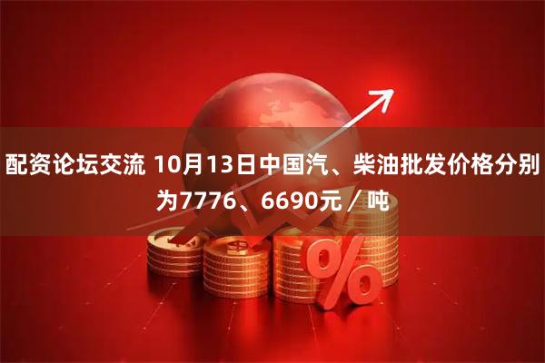 配资论坛交流 10月13日中国汽、柴油批发价格分别为7776、6690元／吨