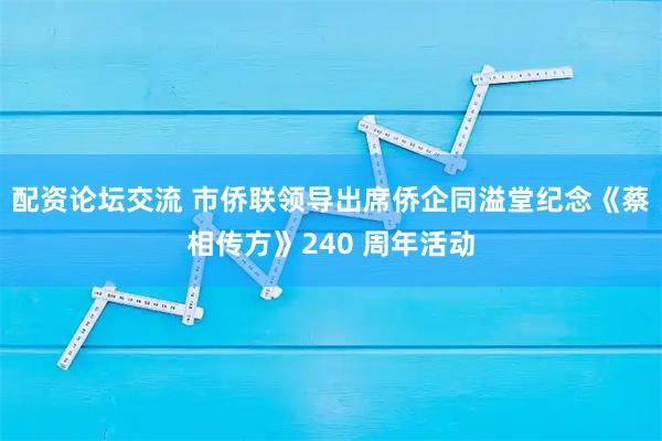 配资论坛交流 市侨联领导出席侨企同溢堂纪念《蔡相传方》240 周年活动