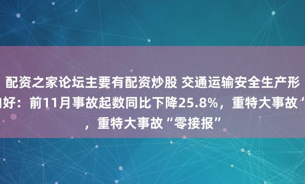 配资之家论坛主要有配资炒股 交通运输安全生产形势稳中向好:前11月事故起数同比下降25.8%,重特大事故“零接报”