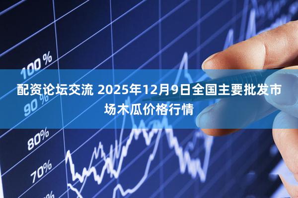 配资论坛交流 2025年12月9日全国主要批发市场木瓜价格行情