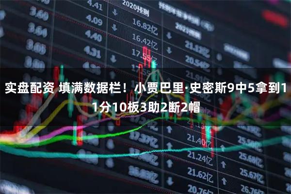 实盘配资 填满数据栏！小贾巴里·史密斯9中5拿到11分10板3助2断2帽