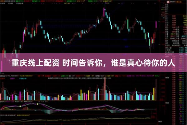 重庆线上配资 时间告诉你，谁是真心待你的人