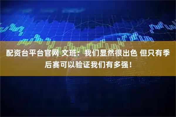 配资台平台官网 文班：我们显然很出色 但只有季后赛可以验证我们有多强！