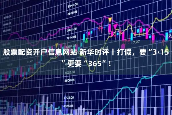 股票配资开户信息网站 新华时评丨打假，要“3·15”更要“365”！