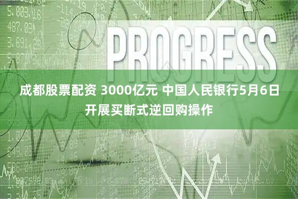 成都股票配资 3000亿元 中国人民银行5月6日开展买断式逆回购操作