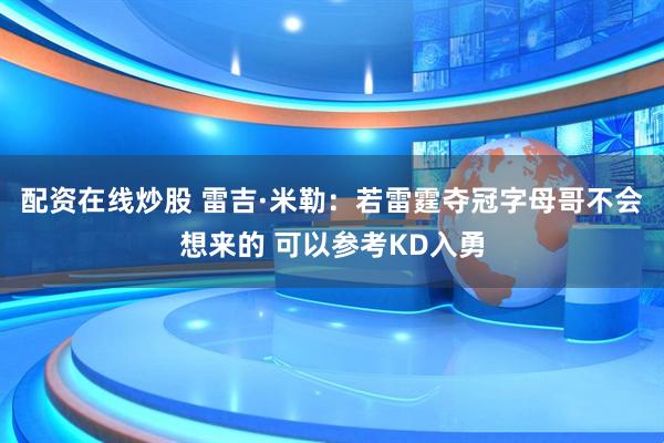 配资在线炒股 雷吉·米勒：若雷霆夺冠字母哥不会想来的 可以参考KD入勇