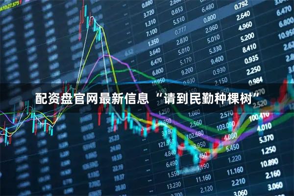 配资盘官网最新信息 “请到民勤种棵树”