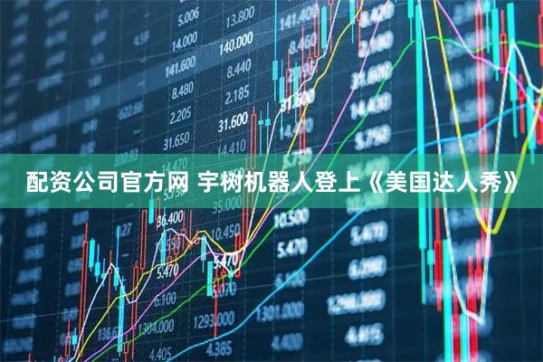 配资公司官方网 宇树机器人登上《美国达人秀》